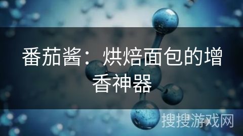 番茄酱：烘焙面包的增香神器