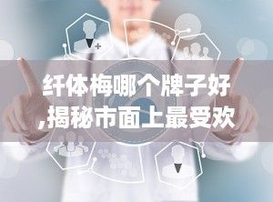 纖體梅哪個牌子好,揭秘市面上最受歡迎的纖體梅品牌，助你輕松瘦身！