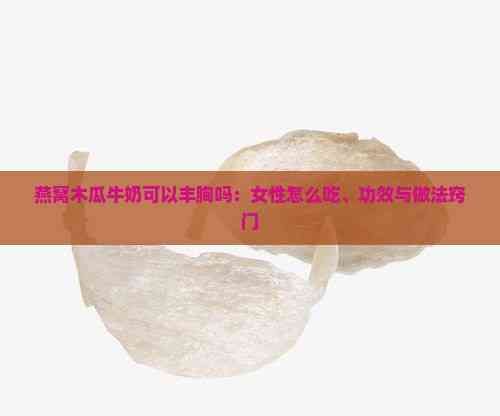燕窩木瓜牛奶可以豐胸嗎：女性怎么吃、功效與做法竅門