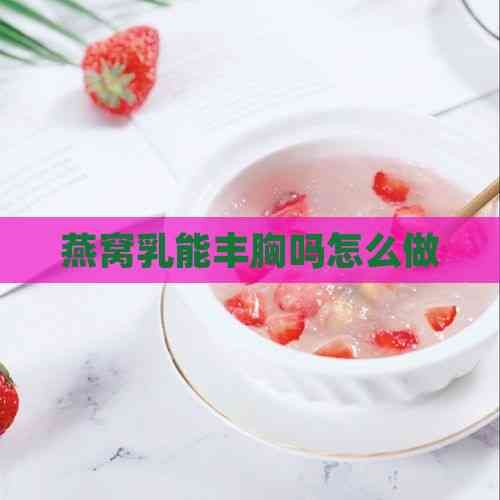 燕窝乳能丰胸吗怎么做