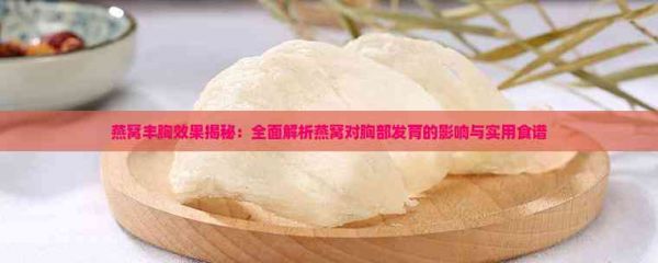 燕窝丰胸效果揭秘：全面解析燕窝对胸部发育的影响与实用食谱