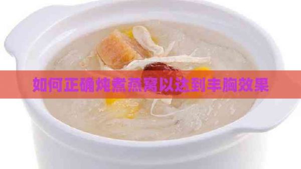 如何正确炖煮燕窝以达到丰胸效果