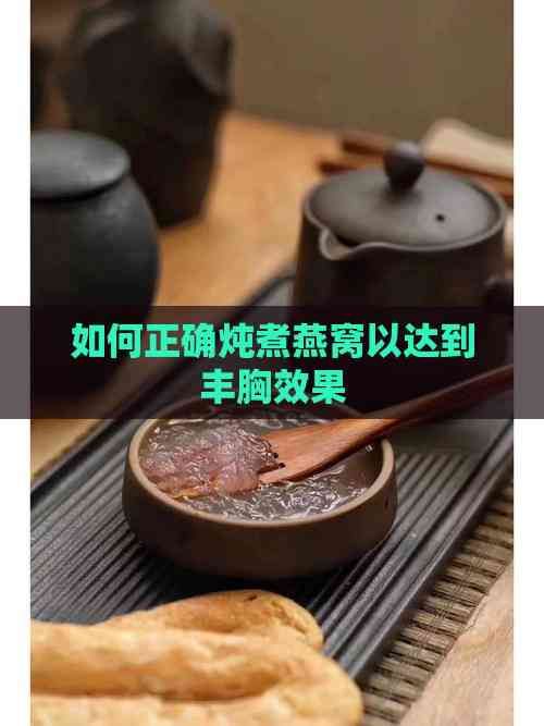 如何正确炖煮燕窝以达到丰胸效果