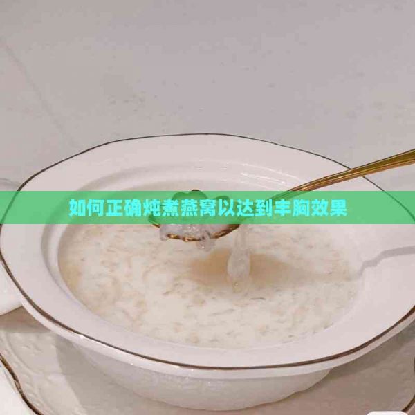 如何正确炖煮燕窝以达到丰胸效果