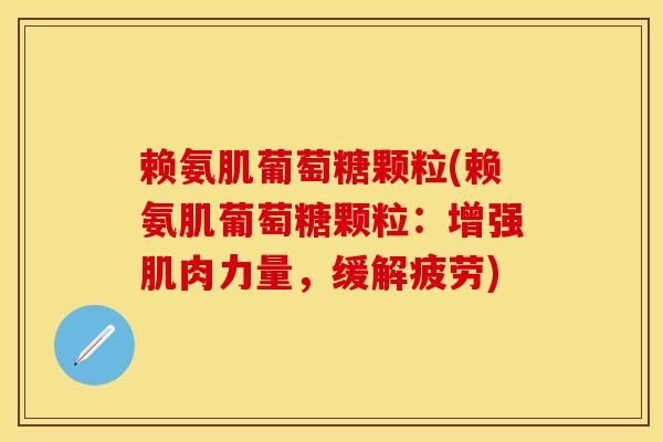 赖氨肌葡萄糖颗粒(赖氨肌葡萄糖颗粒：增强肌肉力量，缓解疲劳)-第1张图片-关节保镖