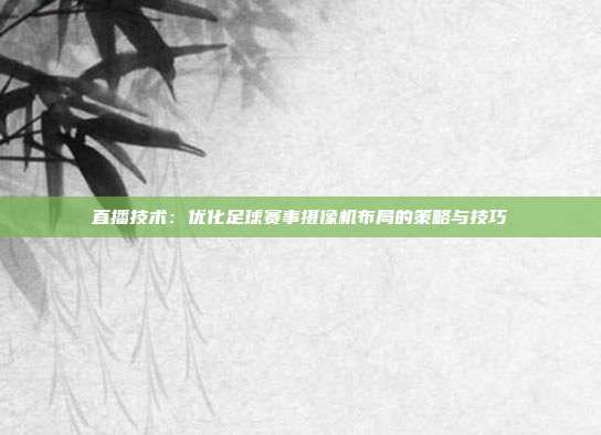 直播技術：優(yōu)化足球賽事攝像機布局的策略與技巧
