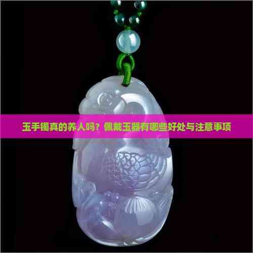 玉手镯真的养人吗？佩戴玉器有哪些好处与注意事项