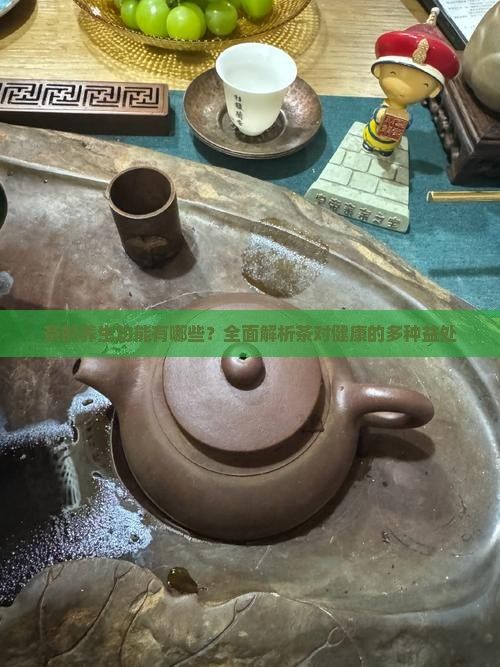 茶的养生功能有哪些？全面解析茶对健康的多种益处