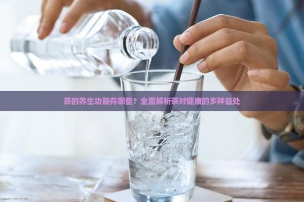 茶的养生功能有哪些？全面解析茶对健康的多种益处
