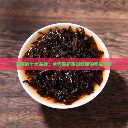 喝茶的十大益处：全面解析茶对健康的积极影响