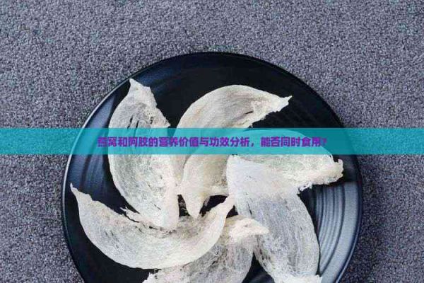 燕窩和阿膠的營養(yǎng)價值與功效分析，能否同時食用？