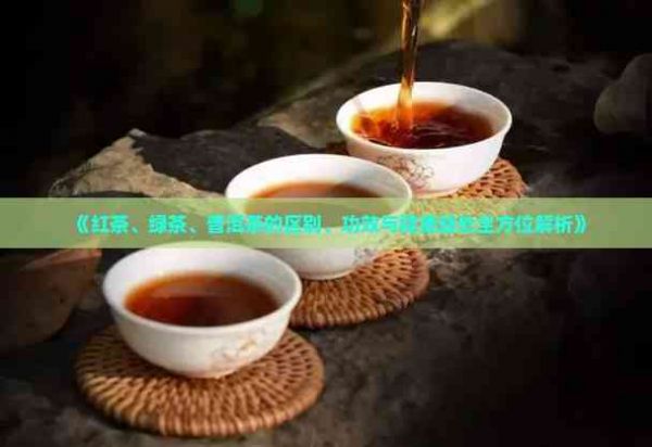 《紅茶、綠茶、普洱茶的區(qū)別、功效與健康益處全方位解析》