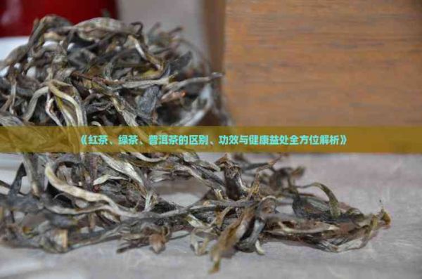 《紅茶、綠茶、普洱茶的區(qū)別、功效與健康益處全方位解析》
