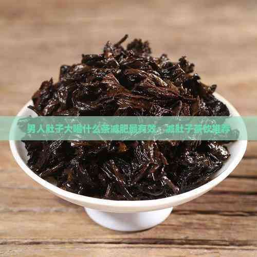 男人肚子大喝什么茶減肥最有效：減肚子茶飲推薦