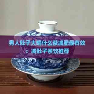 男人肚子大喝什么茶減肥最有效：減肚子茶飲推薦