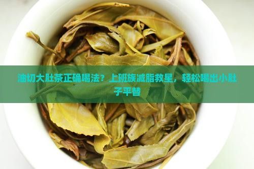 油切大肚茶正確喝法？上班族減脂救星，輕松喝出小肚子平替