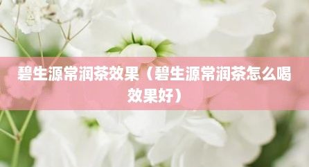 碧生源常潤(rùn)茶效果（碧生源常潤(rùn)茶怎么喝效果好）