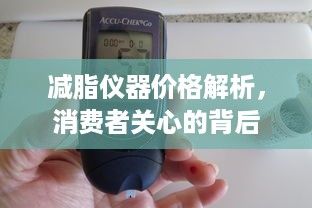 減脂儀器價(jià)格解析，消費(fèi)者關(guān)心的背后