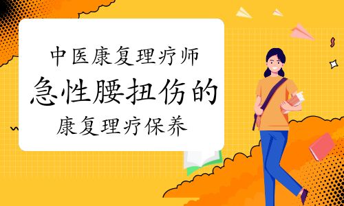 中醫(yī)康復(fù)理療師：急性腰扭傷的康復(fù)理療及保養(yǎng)