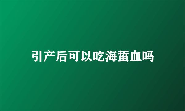 引產(chǎn)后可以吃海蜇血嗎