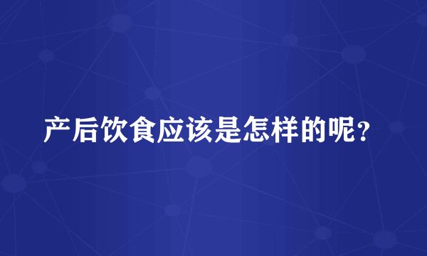 產(chǎn)后飲食應(yīng)該是怎樣的呢？