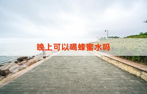 晚上可以喝蜂蜜水嗎