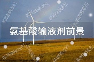 2025年氨基酸輸液劑發(fā)展前景 趨勢預(yù)測