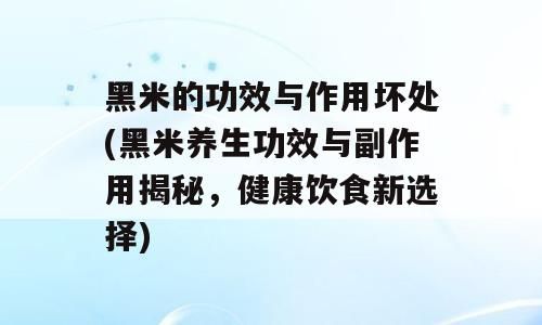 黑米的功效与作用坏处(黑米养生功效与副作用揭秘，健康饮食新选择)