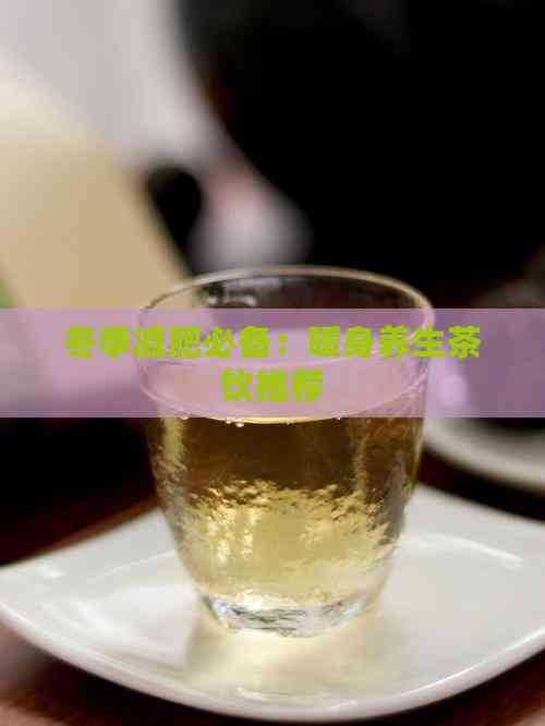 冬季減肥必備：暖身養(yǎng)生茶飲推薦