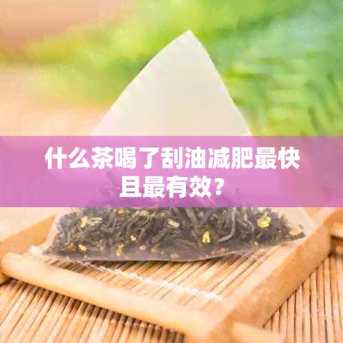 什么茶喝了刮油減肥最快且最有效？