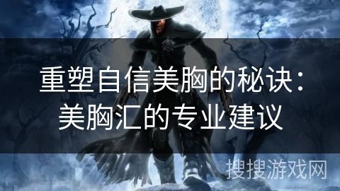 重塑自信美胸的秘訣：美胸匯的專業(yè)建議