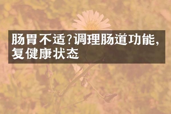 腸胃不適?調(diào)理腸道功能,恢復(fù)健康狀態(tài)