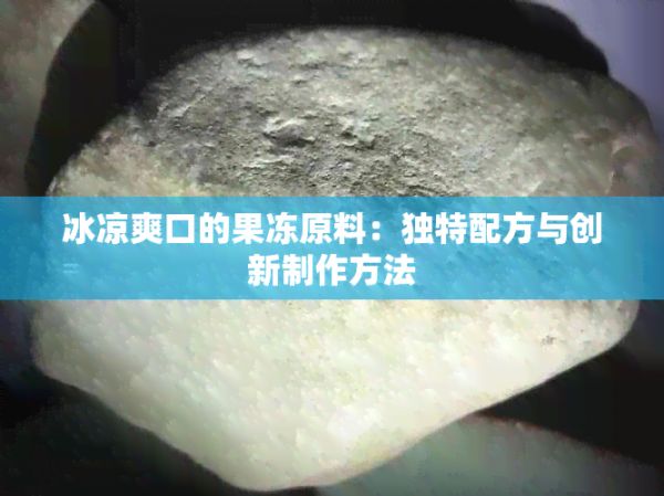冰涼爽口的果凍原料：獨特配方與創(chuàng)新制作方法