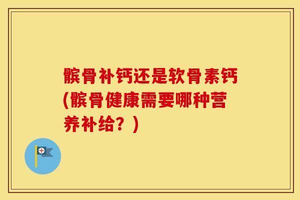 髕骨補(bǔ)鈣還是軟骨素鈣(髕骨健康需要哪種營(yíng)養(yǎng)補(bǔ)給？)