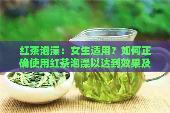紅茶泡澡：女生適用？如何正確使用紅茶泡澡以達(dá)到效果及注意事項(xiàng)