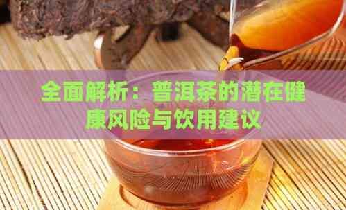 全面解析：普洱茶的潛在健康風(fēng)險(xiǎn)與飲用建議