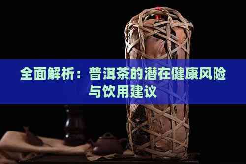 全面解析：普洱茶的潛在健康風(fēng)險(xiǎn)與飲用建議