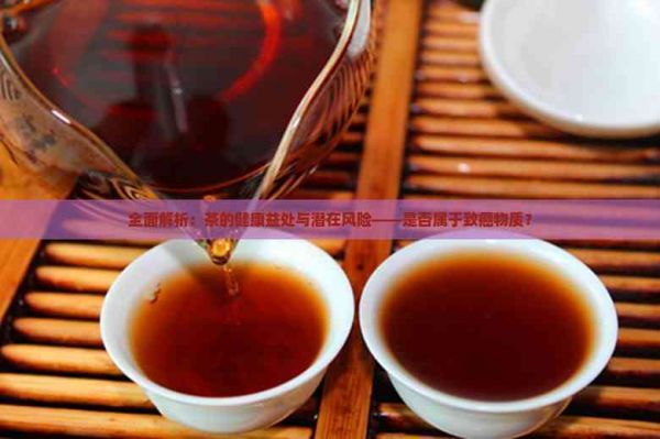 全面解析：茶的健康益處與潛在風(fēng)險——是否屬于致癌物質(zhì)？