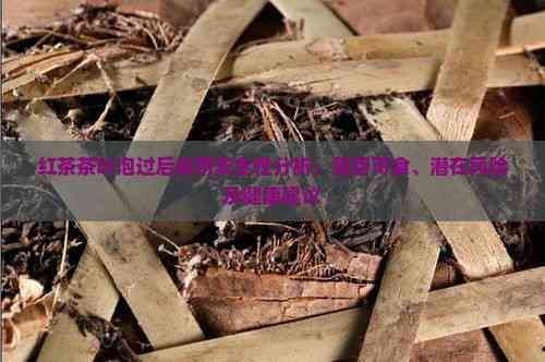 紅茶茶葉泡過后食用安全性分析：是否可食、潛在風險及健康建議