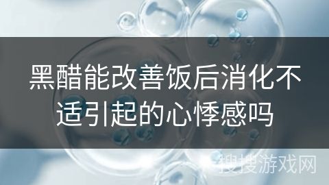 黑醋能改善飯后消化不適引起的心悸感嗎