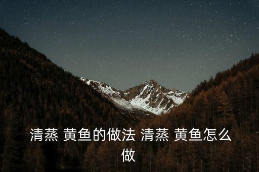 清蒸 黃魚(yú)的做法 清蒸 黃魚(yú)怎么做