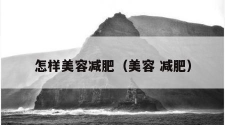 怎樣美容減肥（美容 減肥）