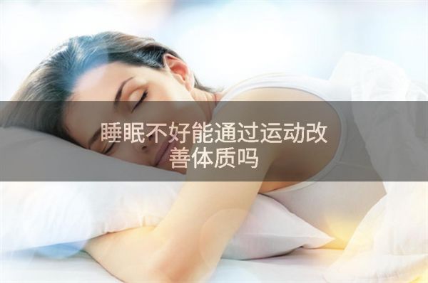 睡眠不好能通过运动改善体质吗