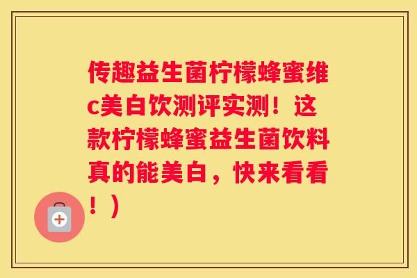 传趣益生菌柠檬蜂蜜维c美白饮测评实测！这款柠檬蜂蜜益生菌饮料真的能美白，快来看看！)