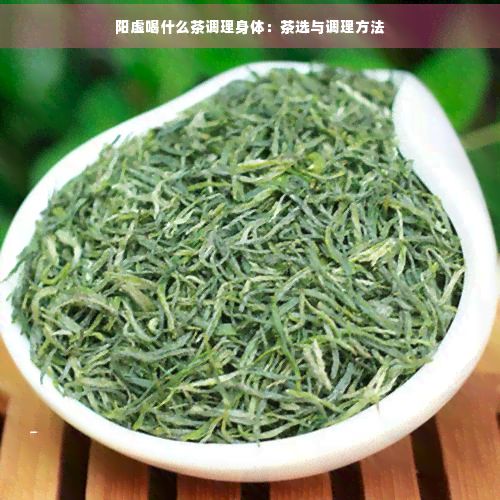 阳虚喝什么茶调理身体：茶选与调理方法