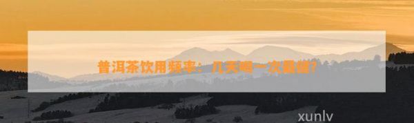 普洱茶饮用频率：几天喝一次最健？