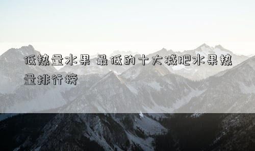 低热量水果 最低的十大减肥水果热量排行榜