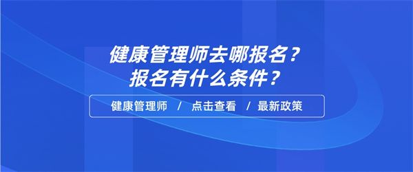 健康管理师去哪报名？报名有什么条件？.jpg