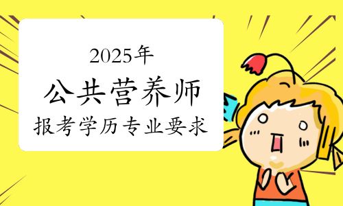 报考条件说明！2025年公共营养师报考学历及专业要求