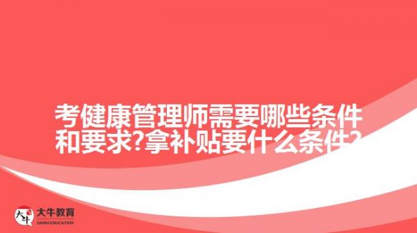 考健康管理师需要哪些条件和要求?拿补贴要什么条件?